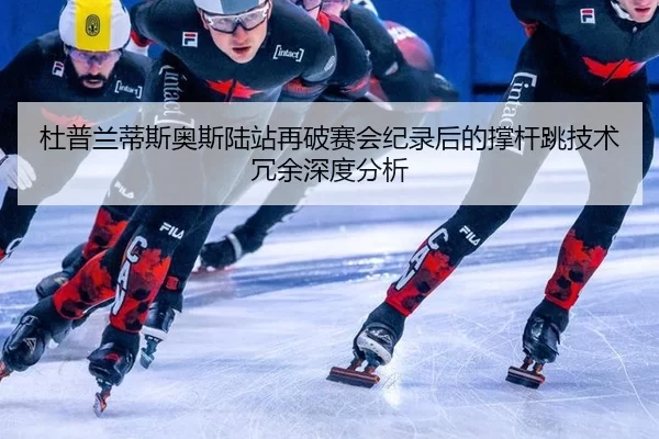 杜普兰蒂斯奥斯陆站再破赛会纪录后的撑杆跳技术冗余深度分析