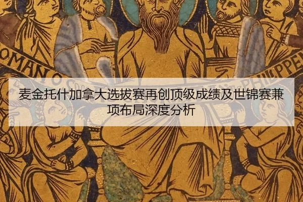麦金托什加拿大选拔赛再创顶级成绩及世锦赛兼项布局深度分析