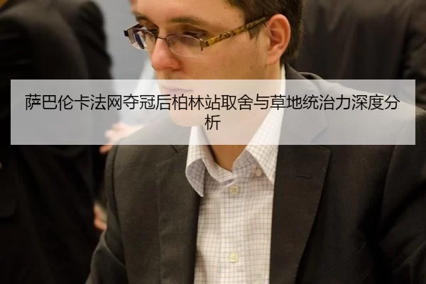 萨巴伦卡法网夺冠后柏林站取舍与草地统治力深度分析